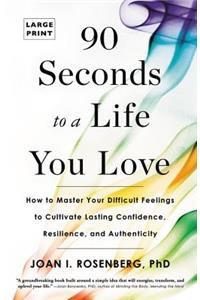 90 Seconds to a Life You Love: How to Master Your Difficult Feelings to Cultivate Lasting Confidence, Resilience, and Authenticity