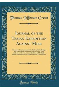 Journal of the Texian Expedition Against Mier: Subsequent Imprisonment of the Author; His Sufferings, and Final Escape from the Castle of Perote; With Reflections Upon the Present Political and Probable Future Relations of Texas, Mexico and the Uni