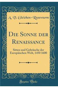Die Sonne Der Renaissance: Sitten Und Gebrauche Der Europaischen Welt, 1450 1600 (Classic Reprint)
