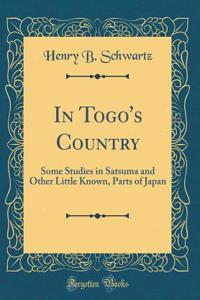 In Togo's Country: Some Studies in Satsuma and Other Little Known, Parts of Japan (Classic Reprint)