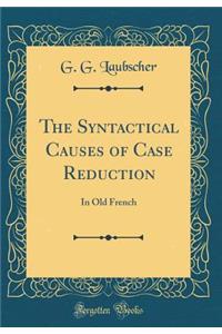 The Syntactical Causes of Case Reduction: In Old French (Classic Reprint)