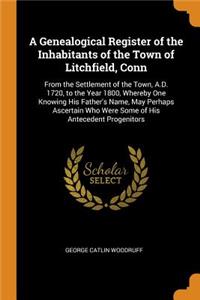 Genealogical Register of the Inhabitants of the Town of Litchfield, Conn: From the Settlement of the Town, A.D. 1720, to the Year 1800, Whereby One Knowing His Father's Name, May Perhaps Ascertain Who Were Some of His Ante