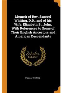 Memoir of Rev. Samuel Whiting, D.D., and of his Wife, Elizabeth St. John, With References to Some of Their English Ancestors and American Descendants