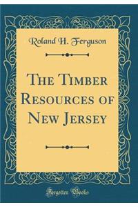 The Timber Resources of New Jersey (Classic Reprint)