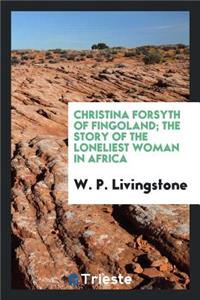 Christina Forsyth of Fingoland; The Story of the Loneliest Woman in Africa