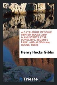 A Catalogue of Some Printed Books and Manuscripts at St. Dunstan's, Regent's Park, and Aldenham House, Herts