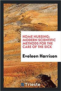 Home nursing; modern scientific methods for the care of the sick