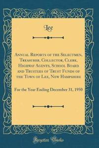 Annual Reports of the Selectmen, Treasurer, Collector, Clerk, Highway Agents, School Board and Trustees of Trust Funds of the Town of Lee, New Hampshire: For the Year Ending December 31, 1950 (Classic Reprint)