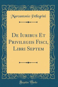 de Iuribus Et Privilegiis Fisci, Libri Septem (Classic Reprint)