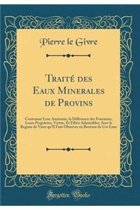 TraitÃ© Des Eaux Minerales de Provins: Contenant Leur Anatomie, La Difference Des Fontaines, Leurs Proprietez, Vertus, Et Effets Admirables; Avec Le Regime de Viure Qu'il Faut Observer En Beuvant de Ces Eaux (Classic Reprint)