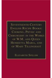 Seventeenth-Century English Recipe Books: Cooking, Physic and Chirurgery in the Works of W.M. and Queen Henrietta Maria, and of Mary Tillinghast