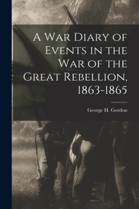 War Diary of Events in the War of the Great Rebellion, 1863-1865