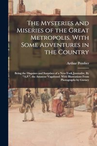 Mysteries and Miseries of the Great Metropolis, With Some Adventures in the Country