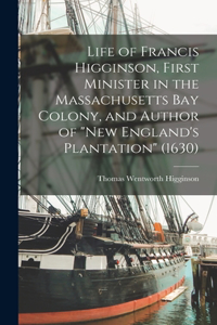 Life of Francis Higginson, First Minister in the Massachusetts Bay Colony, and Author of 