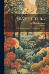 Silvicultura; Ó, Tratado De Plantios Y Arbolados De Bosque
