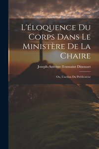 L'éloquence Du Corps Dans Le Ministère De La Chaire: Ou, L'action Du Prédicateur