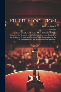 Pulpit Elocution: Comprising Remarks on the Effect of Manner in Public Discourse; the Elements of Elocution, Applied to the Reading of the Scriptures, Hymns, and Serm