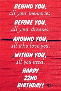 Behind You All Your Memories Before You All Your Dreams Happy 22nd Birthday