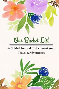 Our Bucket List: A Watercolor Floral Flower design Creative and Inspirational Guided Journal for documenting your Travel, Adventures, and Ideas for couples and famil