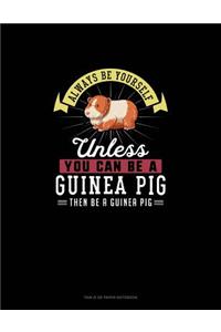 Always Be Yourself Unless You Can Be A Guinea Pig Then Be A Guinea Pig