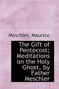The Gift of Pentecost; Meditations on the Holy Ghost, by Father Meschler