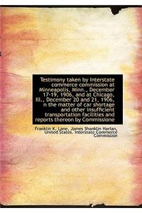 Testimony Taken by Interstate Commerce Commission at Minneapolis, Minn., December 17-19, 1906, and a