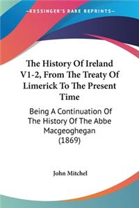 History Of Ireland V1-2, From The Treaty Of Limerick To The Present Time: Being A Continuation Of The History Of The Abbe Macgeoghegan (1869)