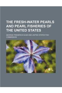 The Fresh-Water Pearls and Pearl Fisheries of the United States