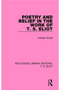 Poetry and Belief in the Work of T. S. Eliot