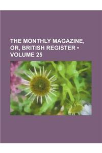 The Monthly Magazine, Or, British Register (Volume 25)