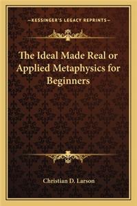 Ideal Made Real or Applied Metaphysics for Beginners