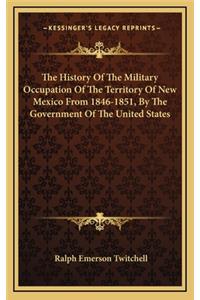 The History of the Military Occupation of the Territory of New Mexico from 1846-1851, by the Government of the United States