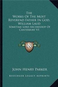 Works of the Most Reverend Father in God, William Laud