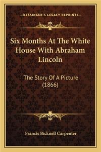 Six Months At The White House With Abraham Lincoln