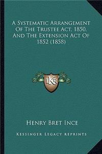 Systematic Arrangement of the Trustee ACT, 1850, and the Extension Act of 1852 (1858)