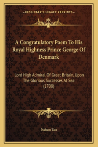 A Congratulatory Poem To His Royal Highness Prince George Of Denmark