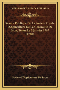 Seance Publique De La Societe Royale D'Agriculture De La Generalite De Lyon, Tenue Le 5 Janvier 1787 (1788)