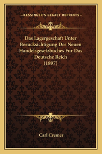 Das Lagergeschaft Unter Berucksichtigung Des Neuen Handelsgesetzbuches Fur Das Deutsche Reich (1897)