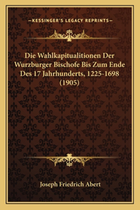 Die Wahlkapitualitionen Der Wurzburger Bischofe Bis Zum Ende Des 17 Jahrhunderts, 1225-1698 (1905)