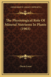 The Physiological Role Of Mineral Nutrients In Plants (1903)