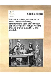 The Lords protest, November 18, 1740. To which is added, considerations upon the embargo laid on provision of victual. Also the protests of Dec. 8. and 9. ... and March 9.