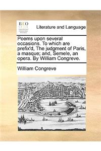 Poems Upon Several Occasions. to Which Are Prefix'd, the Judgment of Paris, a Masque; And, Semele, an Opera. by William Congreve.
