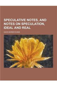 Speculative Notes, and Notes on Speculation, Ideal and Real