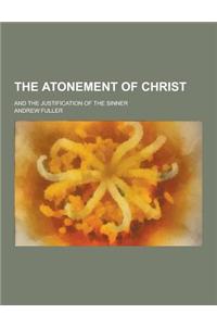 The Atonement of Christ; And the Justification of the Sinner