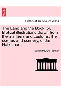 Land and the Book; or, Biblical illustrations drawn from the manners and customs, the scenes and scenery, of the Holy Land.