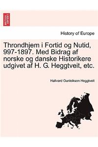 Throndhjem I Fortid Og Nutid, 997-1897. Med Bidrag AF Norske Og Danske Historikere Udgivet AF H. G. Heggtveit, Etc.