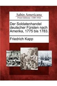 Der Soldatenhandel Deutscher Fursten Nach Amerika, 1775 Bis 1783.