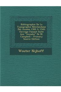 Bibliographie de La Typographie Neerlandaise Des Annees 1500 a 1540: Ouvrage Faisant Suite Aux Annales de M. Campbell