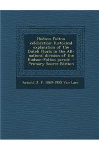 Hudson-Fulton Celebration; Historical Explanation of the Dutch Floats in the All-Nations' Division of the Hudson-Fulton Parade - Primary Source Editio