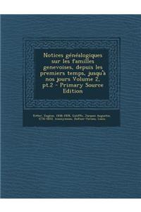 Notices Genealogiques Sur Les Familles Genevoises, Depuis Les Premiers Temps, Jusqu'a Nos Jours Volume 2, PT.2